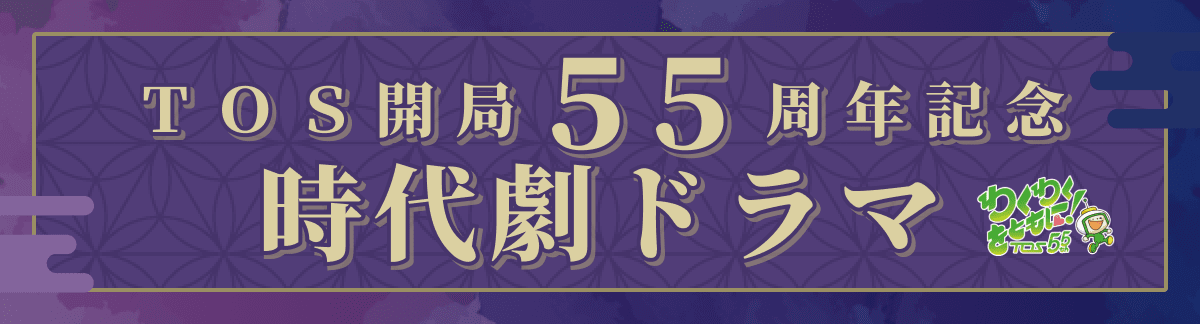 TOS開局55周年記念 時代劇ドラマ